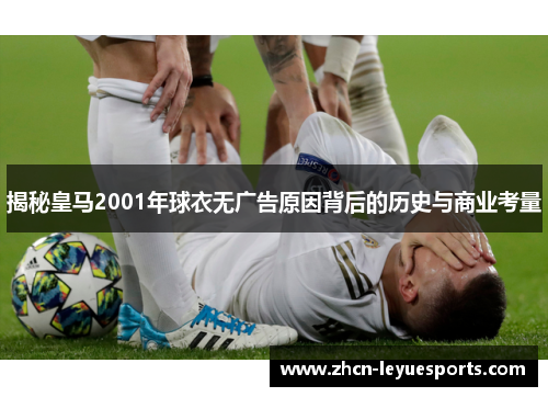 揭秘皇马2001年球衣无广告原因背后的历史与商业考量