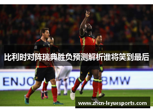比利时对阵瑞典胜负预测解析谁将笑到最后