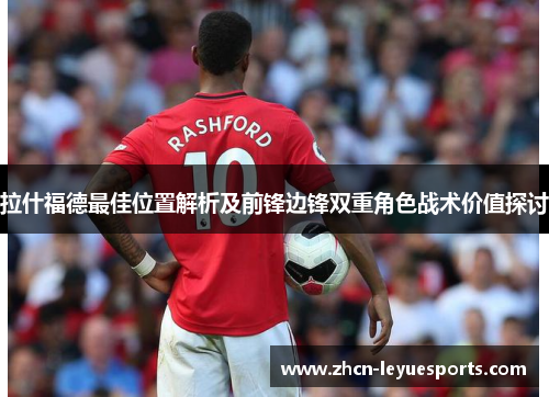 拉什福德最佳位置解析及前锋边锋双重角色战术价值探讨