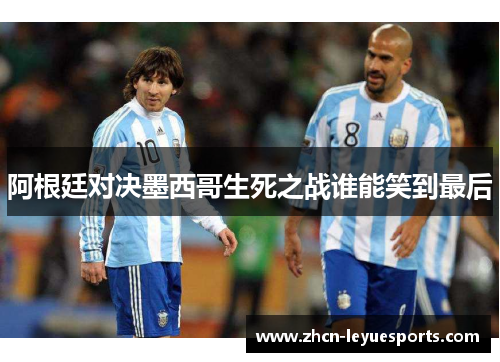 阿根廷对决墨西哥生死之战谁能笑到最后