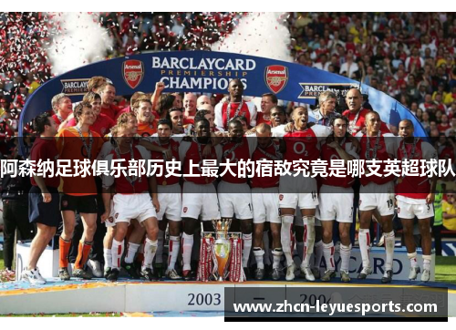 阿森纳足球俱乐部历史上最大的宿敌究竟是哪支英超球队
