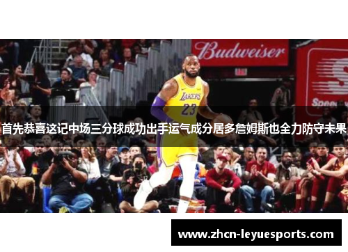 首先恭喜这记中场三分球成功出手运气成分居多詹姆斯也全力防守未果 首先恭喜这记中场三分球成功出手运气成分居多詹姆斯也全力防守未果
