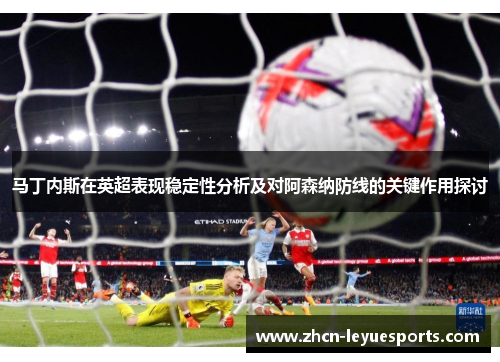 马丁内斯在英超表现稳定性分析及对阿森纳防线的关键作用探讨