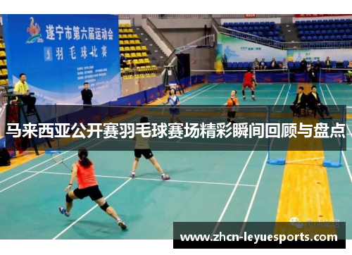 马来西亚公开赛羽毛球赛场精彩瞬间回顾与盘点