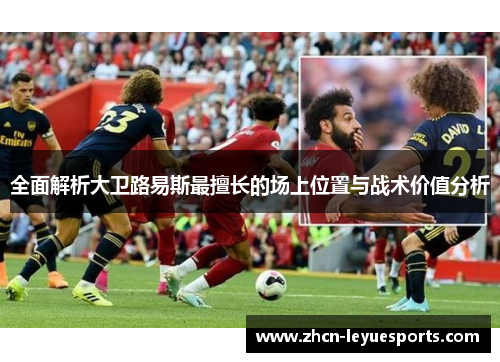 全面解析大卫路易斯最擅长的场上位置与战术价值分析 全面解析大卫路易斯最擅长的场上位置与战术价值分析