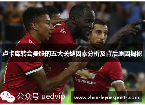 卢卡库转会曼联的五大关键因素分析及背后原因揭秘