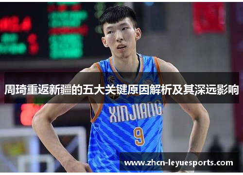 周琦重返新疆的五大关键原因解析及其深远影响 周琦重返新疆的五大关键原因解析及其深远影响
