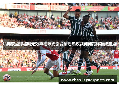 哈弗茨点球被判无效真相曝光引发球迷热议裁判判罚标准成焦点