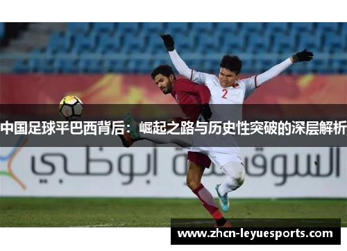 中国足球平巴西背后:崛起之路与历史性突破的深层解析 中国足球平巴西背后:崛起之路与历史性突破的深层解析
