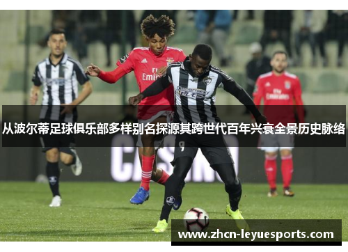 从波尔蒂足球俱乐部多样别名探源其跨世代百年兴衰全景历史脉络