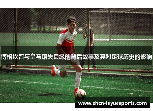 博格坎普与皇马错失良缘的背后故事及其对足球历史的影响