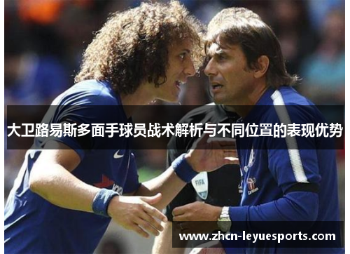大卫路易斯多面手球员战术解析与不同位置的表现优势 大卫路易斯多面手球员战术解析与不同位置的表现优势