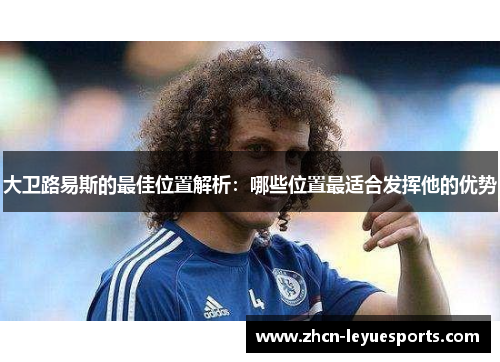 大卫路易斯的最佳位置解析：哪些位置最适合发挥他的优势