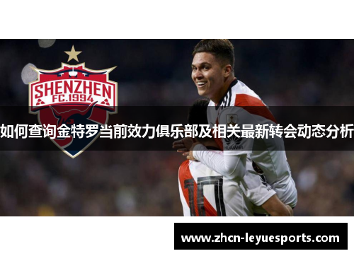 如何查询金特罗当前效力俱乐部及相关最新转会动态分析 如何查询金特罗当前效力俱乐部及相关最新转会动态分析