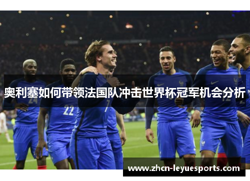 奥利塞如何带领法国队冲击世界杯冠军机会分析 奥利塞如何带领法国队冲击世界杯冠军机会分析
