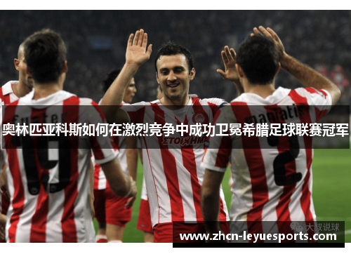 奥林匹亚科斯如何在激烈竞争中成功卫冕希腊足球联赛冠军 奥林匹亚科斯如何在激烈竞争中成功卫冕希腊足球联赛冠军