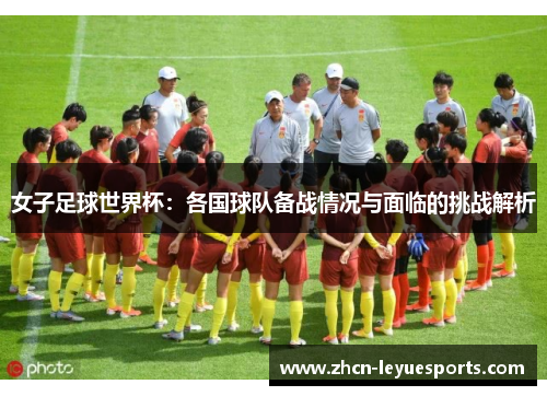 女子足球世界杯：各国球队备战情况与面临的挑战解析