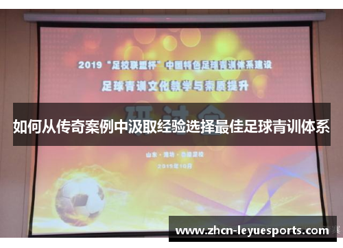 如何从传奇案例中汲取经验选择最佳足球青训体系 如何从传奇案例中汲取经验选择最佳足球青训体系