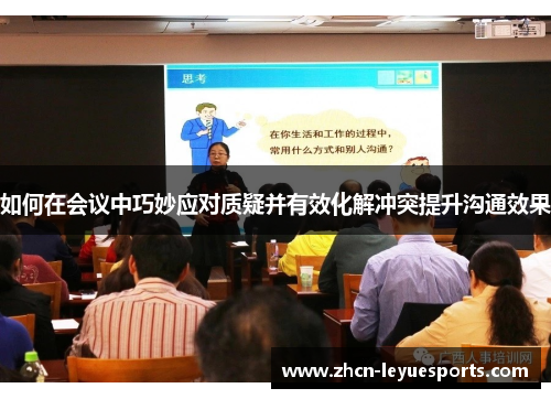 如何在会议中巧妙应对质疑并有效化解冲突提升沟通效果 如何在会议中巧妙应对质疑并有效化解冲突提升沟通效果