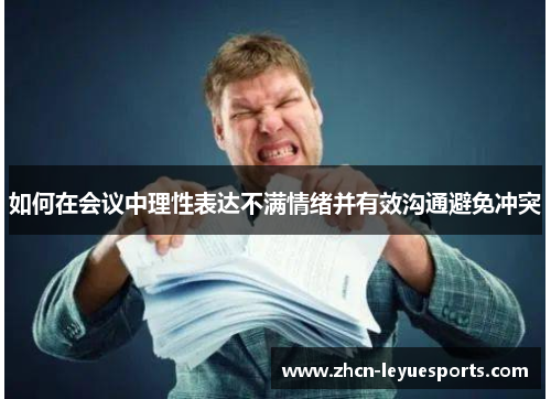 如何在会议中理性表达不满情绪并有效沟通避免冲突