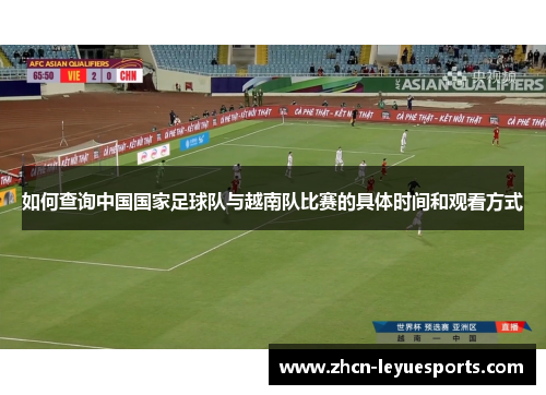 如何查询中国国家足球队与越南队比赛的具体时间和观看方式 如何查询中国国家足球队与越南队比赛的具体时间和观看方式