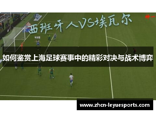 如何鉴赏上海足球赛事中的精彩对决与战术博弈