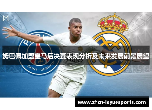姆巴佩加盟皇马后决赛表现分析及未来发展前景展望