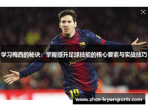 学习梅西的秘诀：掌握提升足球技能的核心要素与实战技巧