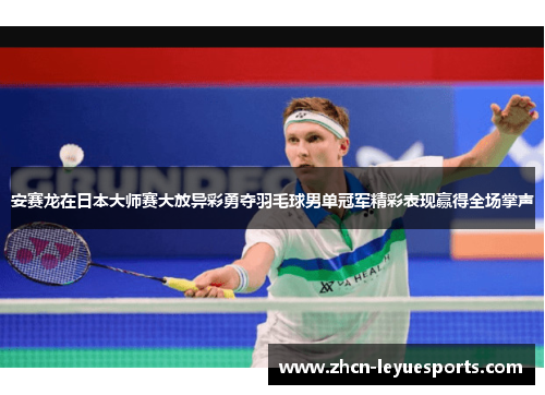 安赛龙在日本大师赛大放异彩勇夺羽毛球男单冠军精彩表现赢得全场掌声