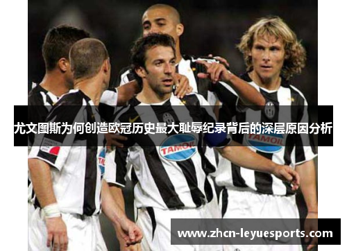 尤文图斯为何创造欧冠历史最大耻辱纪录背后的深层原因分析 尤文图斯为何创造欧冠历史最大耻辱纪录背后的深层原因分析