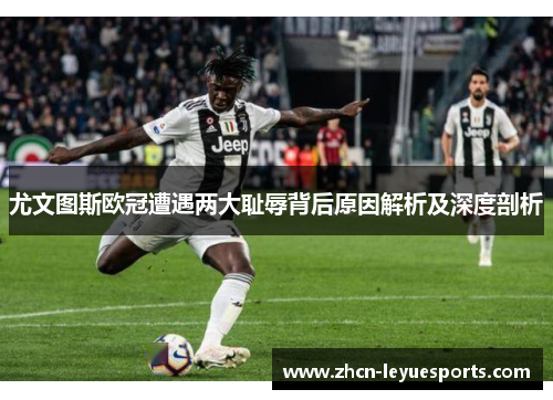 尤文图斯欧冠遭遇两大耻辱背后原因解析及深度剖析