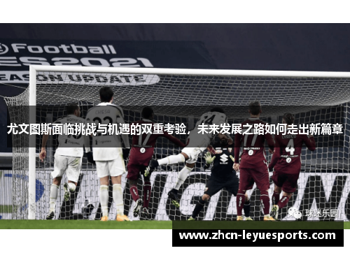 尤文图斯面临挑战与机遇的双重考验,未来发展之路如何走出新篇章 尤文图斯面临挑战与机遇的双重考验,未来发展之路如何走出新篇章