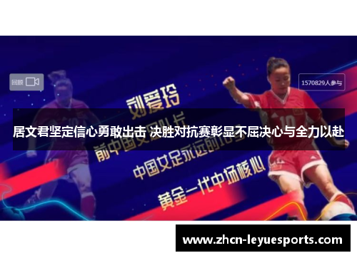 居文君坚定信心勇敢出击 决胜对抗赛彰显不屈决心与全力以赴 居文君坚定信心勇敢出击 决胜对抗赛彰显不屈决心与全力以赴