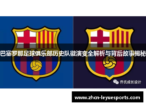 巴塞罗那足球俱乐部历史队徽演变全解析与背后故事揭秘