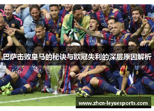 巴萨击败皇马的秘诀与欧冠失利的深层原因解析