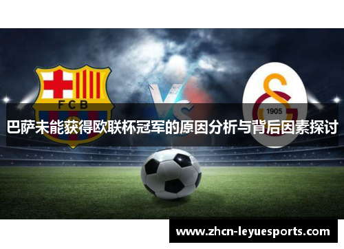 巴萨未能获得欧联杯冠军的原因分析与背后因素探讨 巴萨未能获得欧联杯冠军的原因分析与背后因素探讨