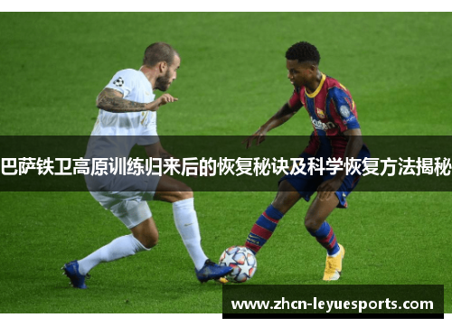 巴萨铁卫高原训练归来后的恢复秘诀及科学恢复方法揭秘