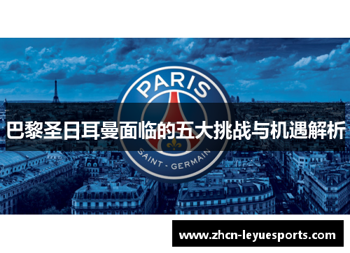 巴黎圣日耳曼面临的五大挑战与机遇解析