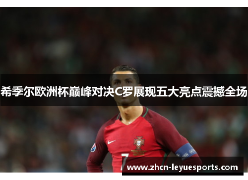 希季尔欧洲杯巅峰对决C罗展现五大亮点震撼全场