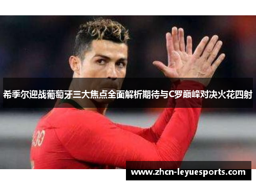 希季尔迎战葡萄牙三大焦点全面解析期待与C罗巅峰对决火花四射