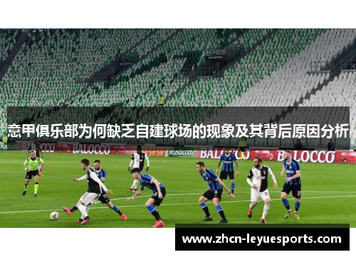意甲俱乐部为何缺乏自建球场的现象及其背后原因分析 意甲俱乐部为何缺乏自建球场的现象及其背后原因分析
