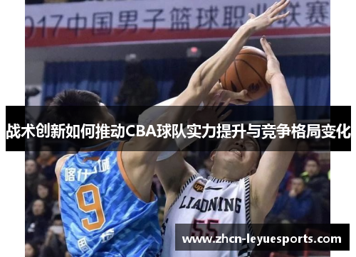 战术创新如何推动CBA球队实力提升与竞争格局变化 战术创新如何推动CBA球队实力提升与竞争格局变化