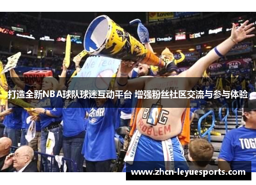 打造全新NBA球队球迷互动平台 增强粉丝社区交流与参与体验