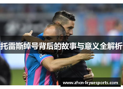 托雷斯绰号背后的故事与意义全解析 托雷斯绰号背后的故事与意义全解析