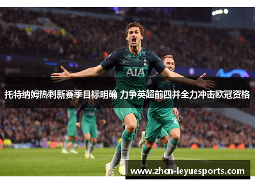 托特纳姆热刺新赛季目标明确 力争英超前四并全力冲击欧冠资格 托特纳姆热刺新赛季目标明确 力争英超前四并全力冲击欧冠资格