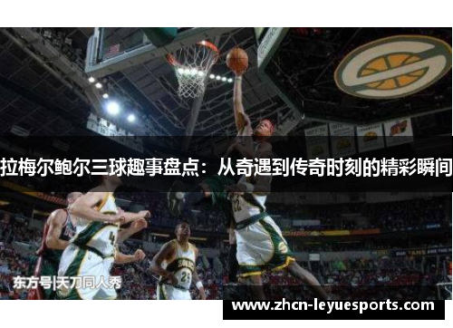拉梅尔鲍尔三球趣事盘点:从奇遇到传奇时刻的精彩瞬间 拉梅尔鲍尔三球趣事盘点:从奇遇到传奇时刻的精彩瞬间