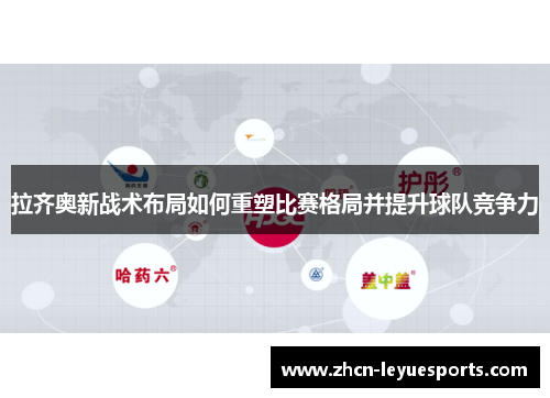 拉齐奥新战术布局如何重塑比赛格局并提升球队竞争力 拉齐奥新战术布局如何重塑比赛格局并提升球队竞争力